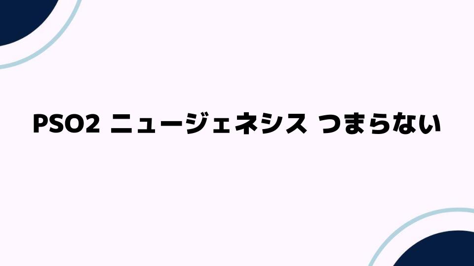 PSO2ニュージェネシスつまらない理由を解説